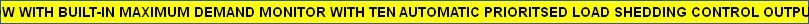 NOW WITH BUILT-IN MAXIMUM DEMAND MONITOR WITH TEN AUTOMATIC PRIORITSED LOAD SHEDDING CONTROL OUTPUTS